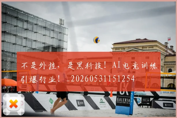 不是外挂,是黑科技!AI电竞训练引爆行业!_20260531151254