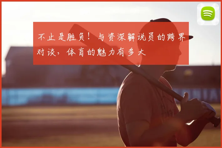 不止是胜负!与资深解说员的跨界对谈,体育的魅力有多大