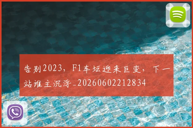 告别2023，F1车坛迎来巨变，下一站谁主沉浮_20260602212834
