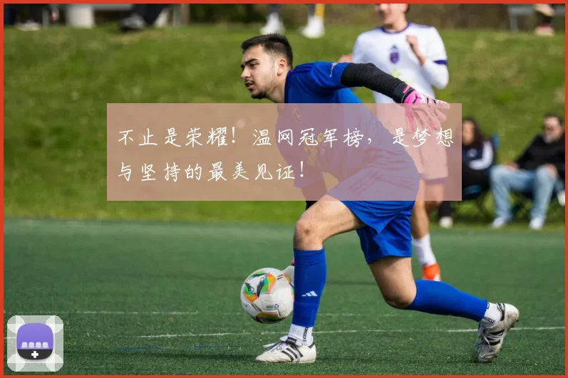 不止是荣耀！温网冠军榜，是梦想与坚持的最美见证！