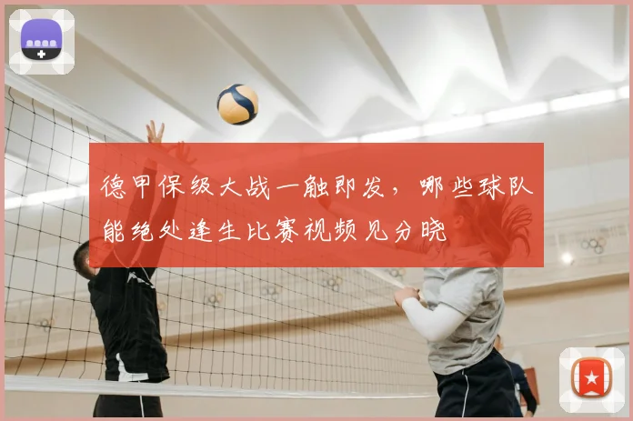 德甲保级大战一触即发，哪些球队能绝处逢生比赛视频见分晓