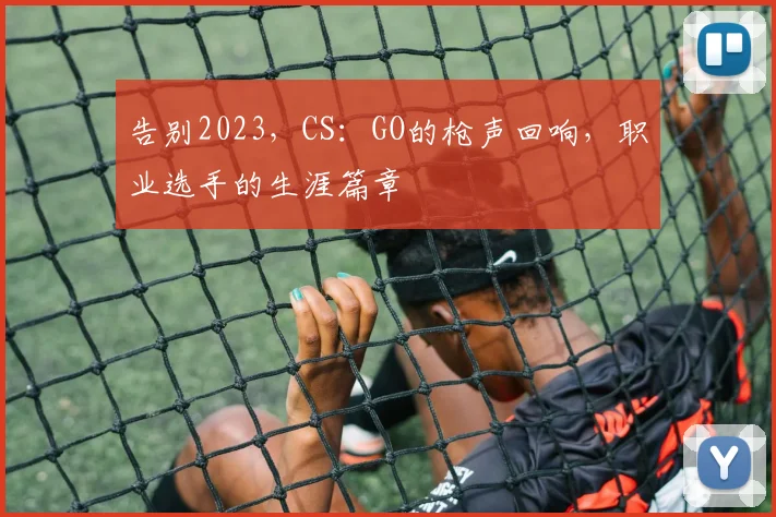 告别2023，CS：GO的枪声回响，职业选手的生涯篇章