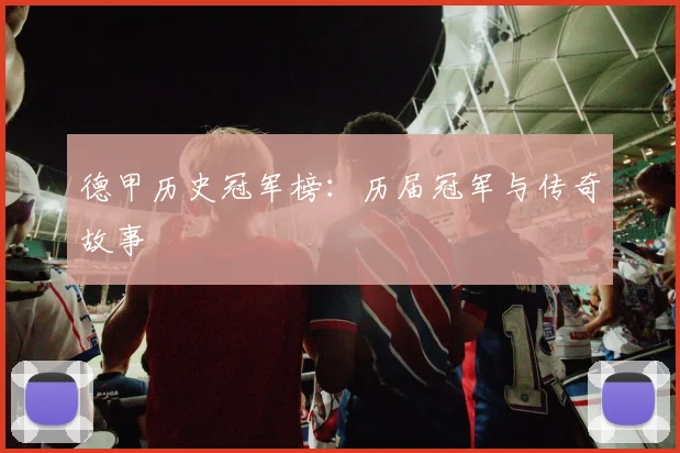 德甲历史冠军榜:历届冠军与传奇故事