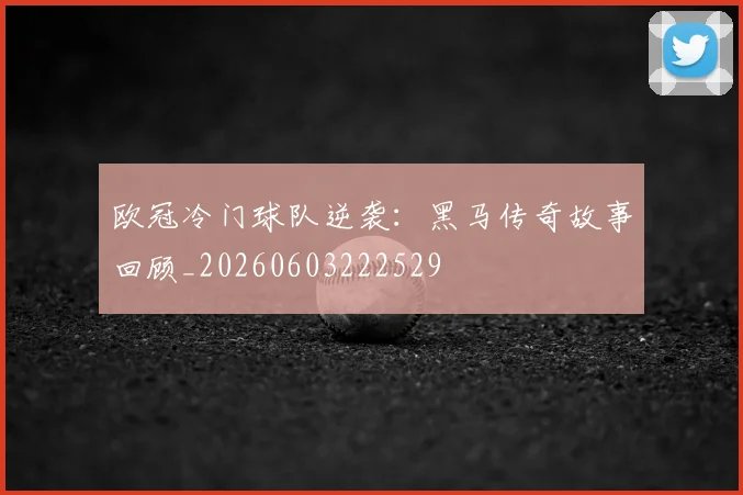 欧冠冷门球队逆袭:黑马传奇故事回顾_20260603222529