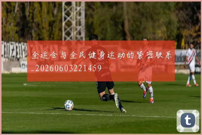 全运会与全民健身运动的紧密联系_20260603221459