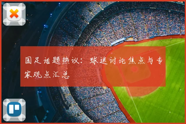国足话题热议:球迷讨论焦点与专家观点汇总
