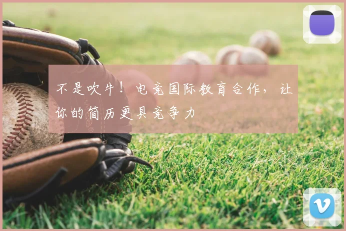 不是吹牛!电竞国际教育合作,让你的简历更具竞争力