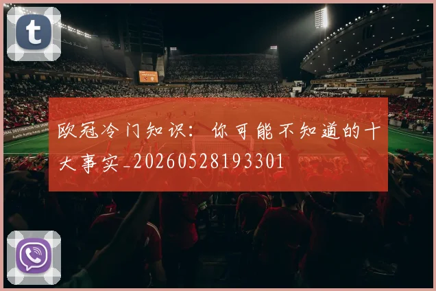 欧冠冷门知识：你可能不知道的十大事实_20260528193301