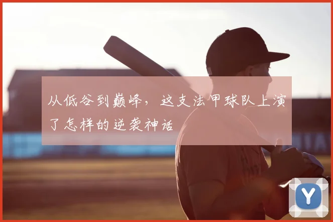 从低谷到巅峰,这支法甲球队上演了怎样的逆袭神话