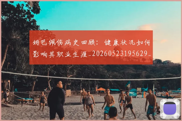 姆巴佩伤病史回顾:健康状况如何影响其职业生涯_20260523195629_20260707023535