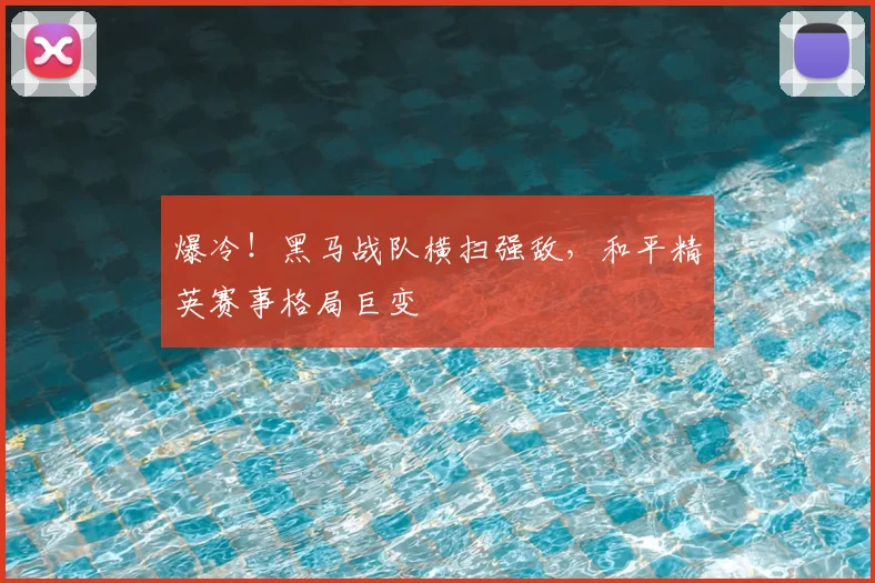 爆冷!黑马战队横扫强敌,和平精英赛事格局巨变