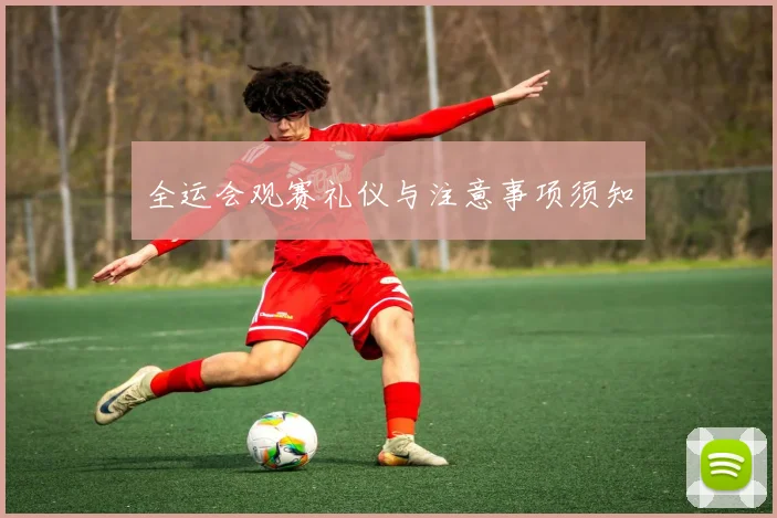 全运会观赛礼仪与注意事项须知