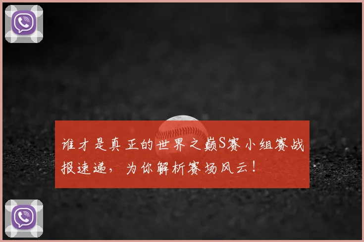 谁才是真正的世界之巅S赛小组赛战报速递，为你解析赛场风云！