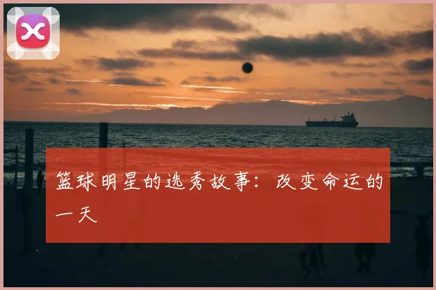 篮球明星的选秀故事:改变命运的一天