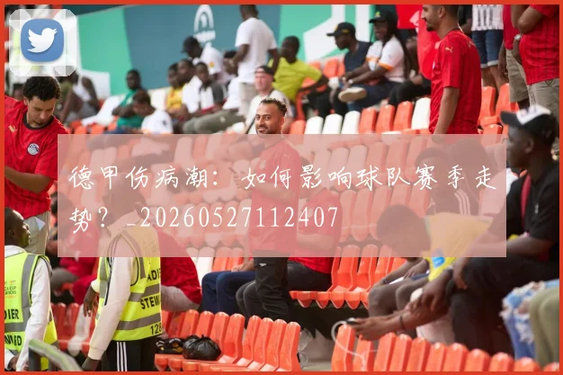 德甲伤病潮:如何影响球队赛季走势?_20260527112407