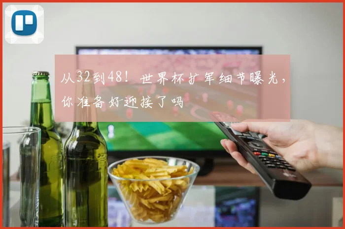 从32到48！世界杯扩军细节曝光，你准备好迎接了吗