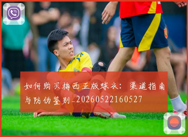 如何购买梅西正版球衣:渠道指南与防伪鉴别_20260522160527