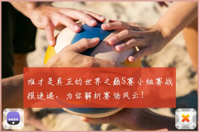 谁才是真正的世界之巅S赛小组赛战报速递,为你解析赛场风云!