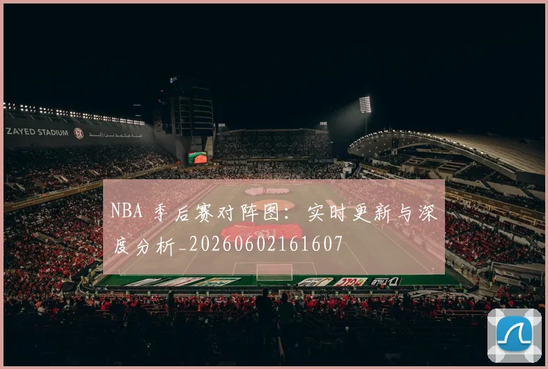 NBA 季后赛对阵图:实时更新与深度分析_20260602161607
