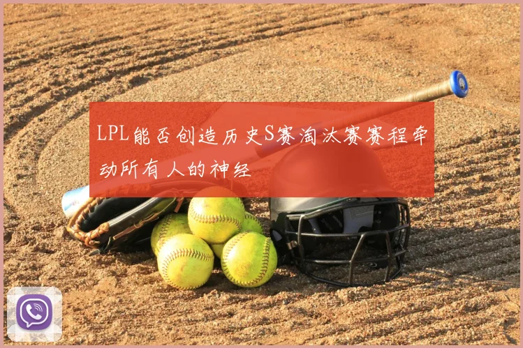 LPL能否创造历史S赛淘汰赛赛程牵动所有人的神经