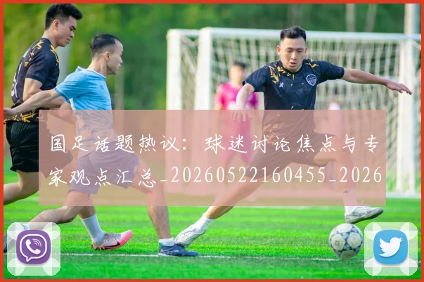国足话题热议:球迷讨论焦点与专家观点汇总_20260522160455_20260707015724