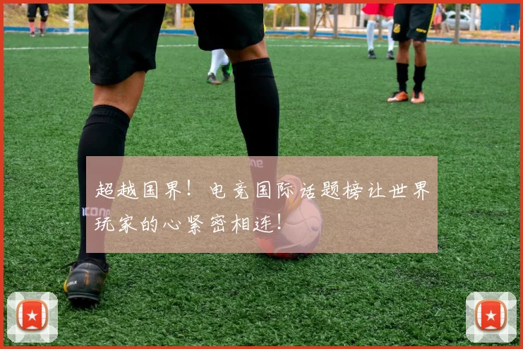 超越国界!电竞国际话题榜让世界玩家的心紧密相连!