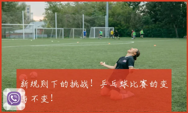 新规则下的挑战！乒乓球比赛的变与不变！