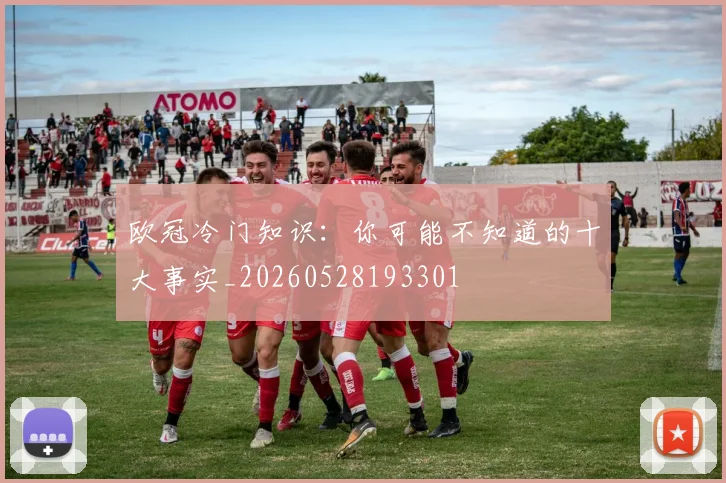 欧冠冷门知识：你可能不知道的十大事实_20260528193301