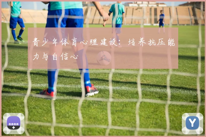 青少年体育心理建设:培养抗压能力与自信心
